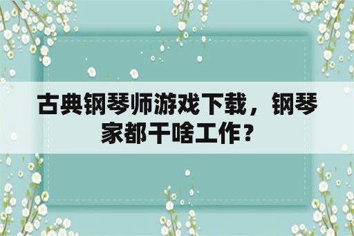 古典钢琴师游戏下载，钢琴家都干啥工作？