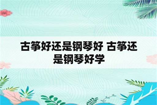 古筝好还是钢琴好 古筝还是钢琴好学