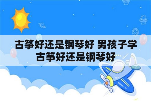 古筝好还是钢琴好 男孩子学古筝好还是钢琴好