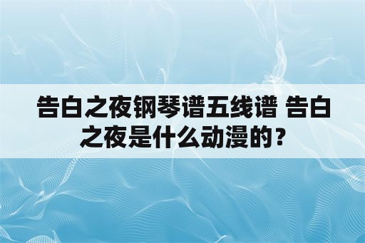 告白之夜钢琴谱五线谱 告白之夜是什么动漫的？