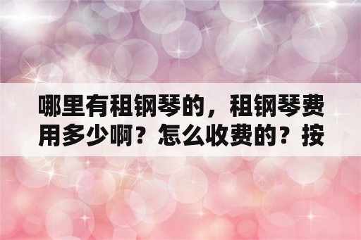 哪里有租钢琴的，租钢琴费用多少啊？怎么收费的？按年吗还是按月？