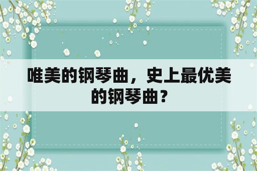 唯美的钢琴曲，史上最优美的钢琴曲？