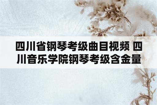 四川省钢琴考级曲目视频 四川音乐学院钢琴考级含金量？