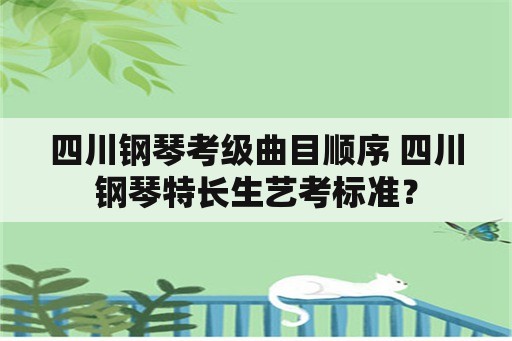 四川钢琴考级曲目顺序 四川钢琴特长生艺考标准？