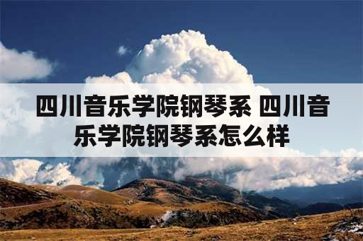 四川音乐学院钢琴系 四川音乐学院钢琴系怎么样