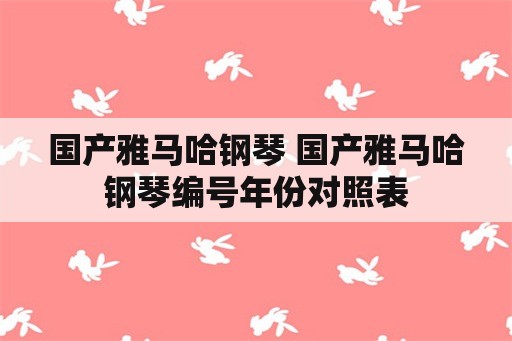 国产雅马哈钢琴 国产雅马哈钢琴编号年份对照表