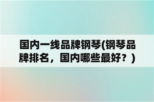 国内一线品牌钢琴(钢琴品牌排名，国内哪些最好？)