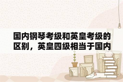 国内钢琴考级和英皇考级的区别，英皇四级相当于国内几级？