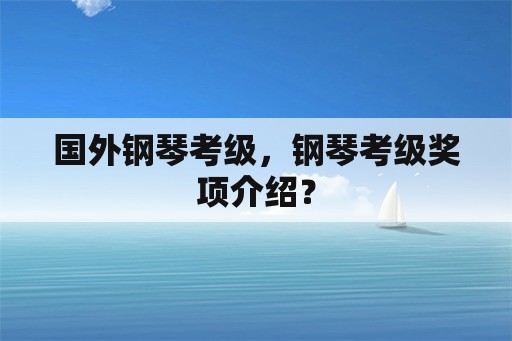 国外钢琴考级，钢琴考级奖项介绍？