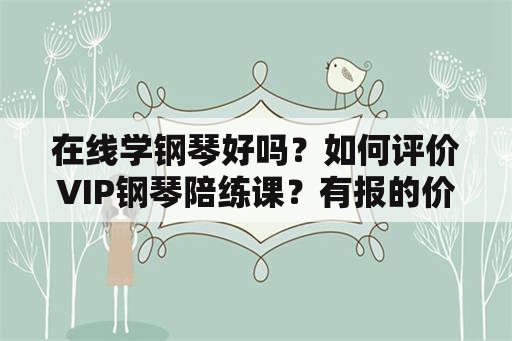 在线学钢琴好吗？如何评价VIP钢琴陪练课？有报的价值吗？