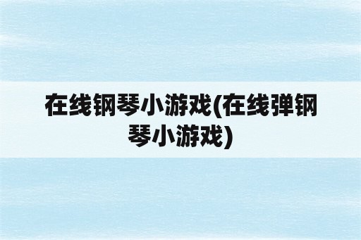 在线钢琴小游戏(在线弹钢琴小游戏)