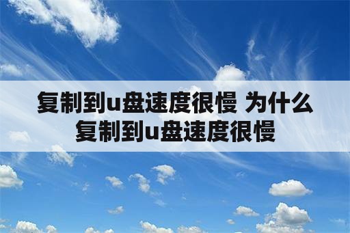 复制到u盘速度很慢 为什么复制到u盘速度很慢