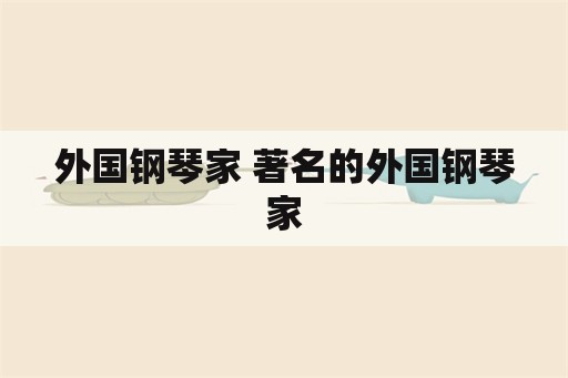 外国钢琴家 著名的外国钢琴家