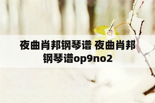 夜曲肖邦钢琴谱 夜曲肖邦钢琴谱op9no2