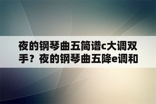 夜的钢琴曲五简谱c大调双手？夜的钢琴曲五降e调和c调的区别？