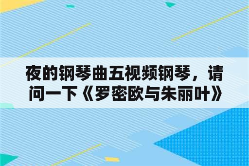 夜的钢琴曲五视频钢琴，请问一下《罗密欧与朱丽叶》《梦中的婚礼》《夜的钢琴曲五》是钢琴几级的水平。我没钢琴基础，纯属自学？