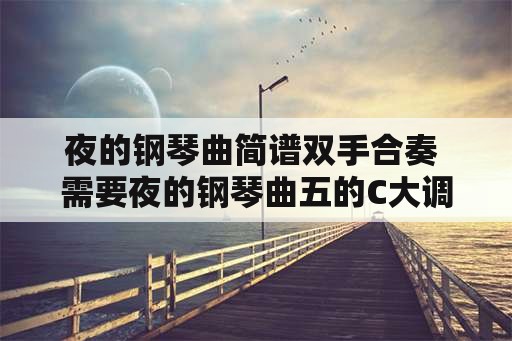 夜的钢琴曲简谱双手合奏 需要夜的钢琴曲五的C大调数字简谱，双手的，谢谢？