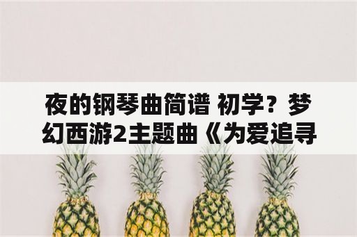 夜的钢琴曲简谱 初学？梦幻西游2主题曲《为爱追寻》的钢琴简谱？