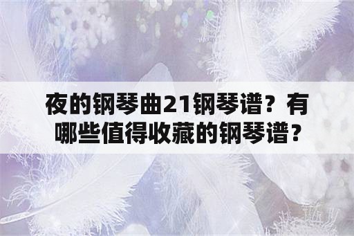 夜的钢琴曲21钢琴谱？有哪些值得收藏的钢琴谱？