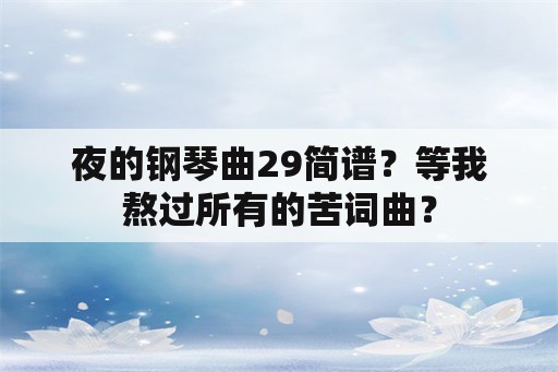 夜的钢琴曲29简谱？等我熬过所有的苦词曲？