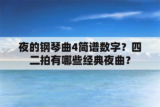 夜的钢琴曲4简谱数字？四二拍有哪些经典夜曲？