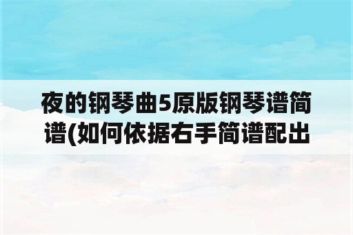 夜的钢琴曲5原版钢琴谱简谱(如何依据右手简谱配出左手简谱？)