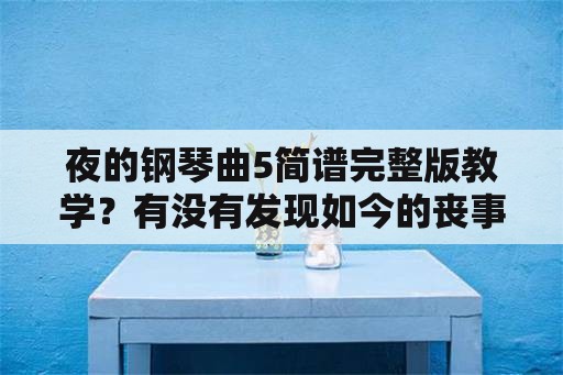 夜的钢琴曲5简谱完整版教学？有没有发现如今的丧事简化了？