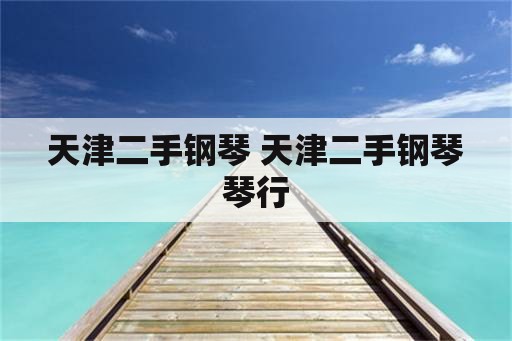 天津二手钢琴 天津二手钢琴琴行