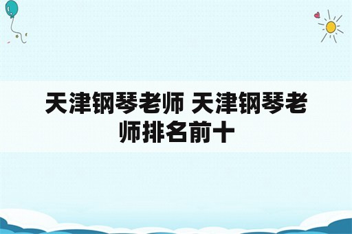 天津钢琴老师 天津钢琴老师排名前十