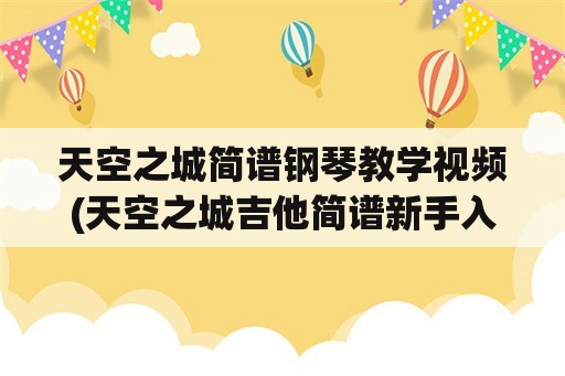 天空之城简谱钢琴教学视频(天空之城吉他简谱新手入门教学？)