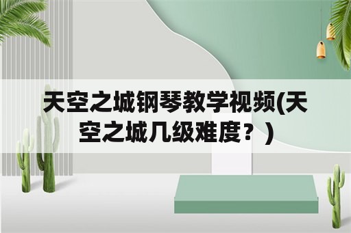 天空之城钢琴教学视频(天空之城几级难度？)