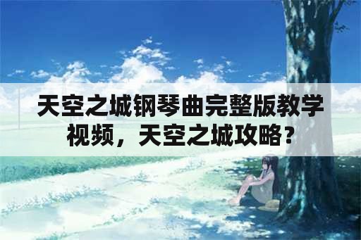 天空之城钢琴曲完整版教学视频，天空之城攻略？