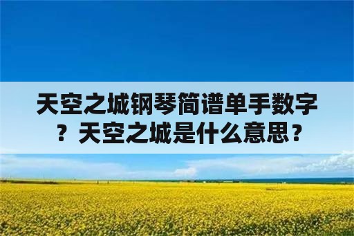 天空之城钢琴简谱单手数字？天空之城是什么意思？