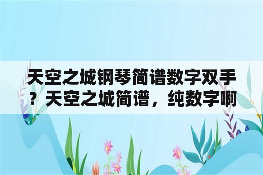 天空之城钢琴简谱数字双手？天空之城简谱，纯数字啊？