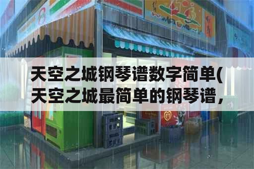 天空之城钢琴谱数字简单(天空之城最简单的钢琴谱，谁知道啊？)