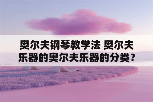 奥尔夫钢琴教学法 奥尔夫乐器的奥尔夫乐器的分类？