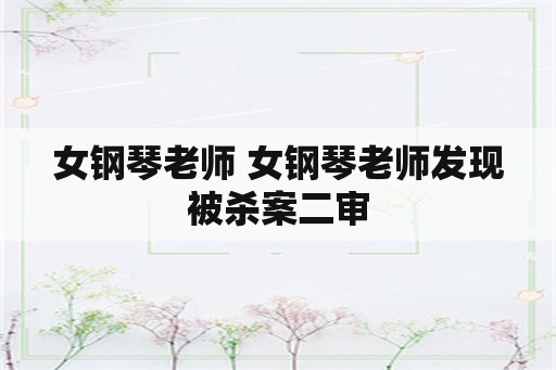 女钢琴老师 女钢琴老师发现被杀案二审