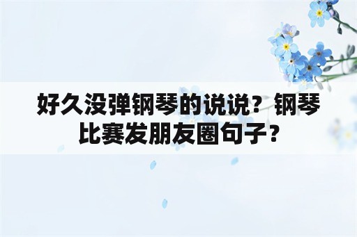 好久没弹钢琴的说说？钢琴比赛发朋友圈句子？