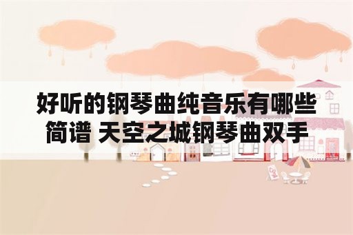 好听的钢琴曲纯音乐有哪些简谱 天空之城钢琴曲双手简谱？