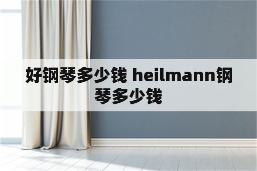 好钢琴多少钱 heilmann钢琴多少钱