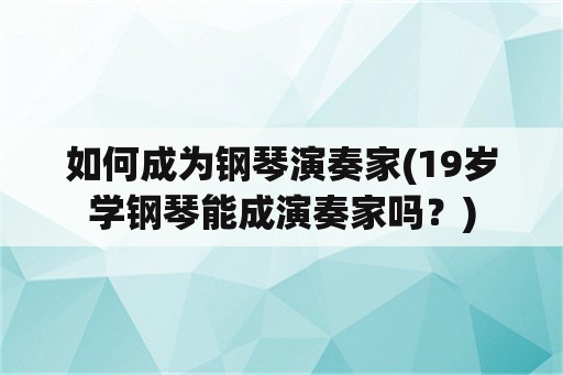 如何成为钢琴演奏家(19岁学钢琴能成演奏家吗？)