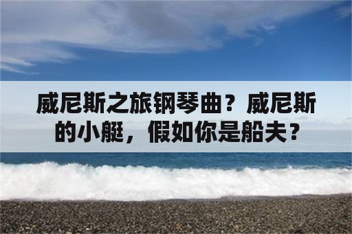 威尼斯之旅钢琴曲？威尼斯的小艇，假如你是船夫？