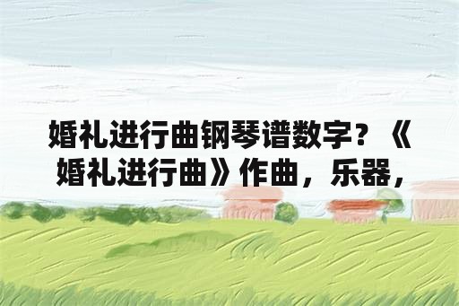 婚礼进行曲钢琴谱数字？《婚礼进行曲》作曲，乐器，力度，速度，情绪各是什么？