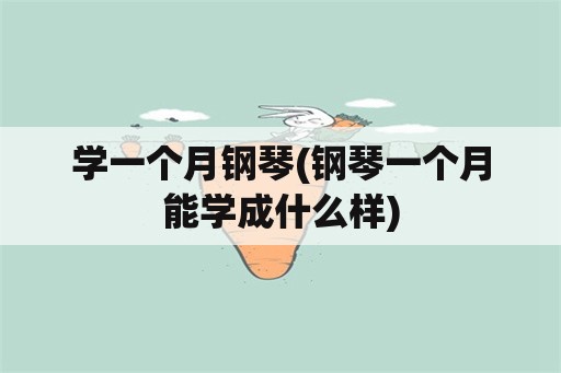 学一个月钢琴(钢琴一个月能学成什么样)