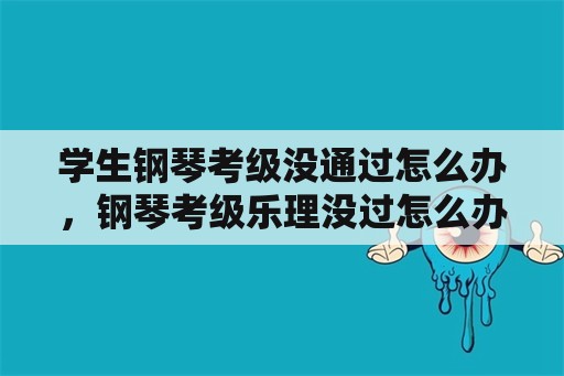 学生钢琴考级没通过怎么办，钢琴考级乐理没过怎么办？