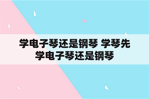 学电子琴还是钢琴 学琴先学电子琴还是钢琴