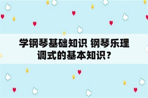 学钢琴基础知识 钢琴乐理调式的基本知识？