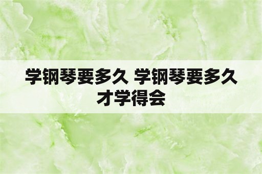 学钢琴要多久 学钢琴要多久才学得会