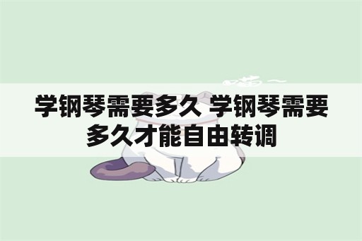 学钢琴需要多久 学钢琴需要多久才能自由转调