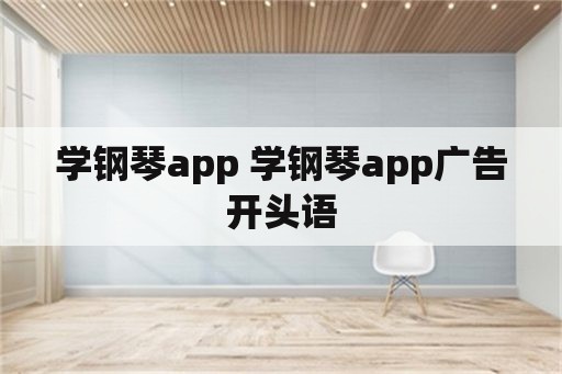 学钢琴app 学钢琴app广告开头语